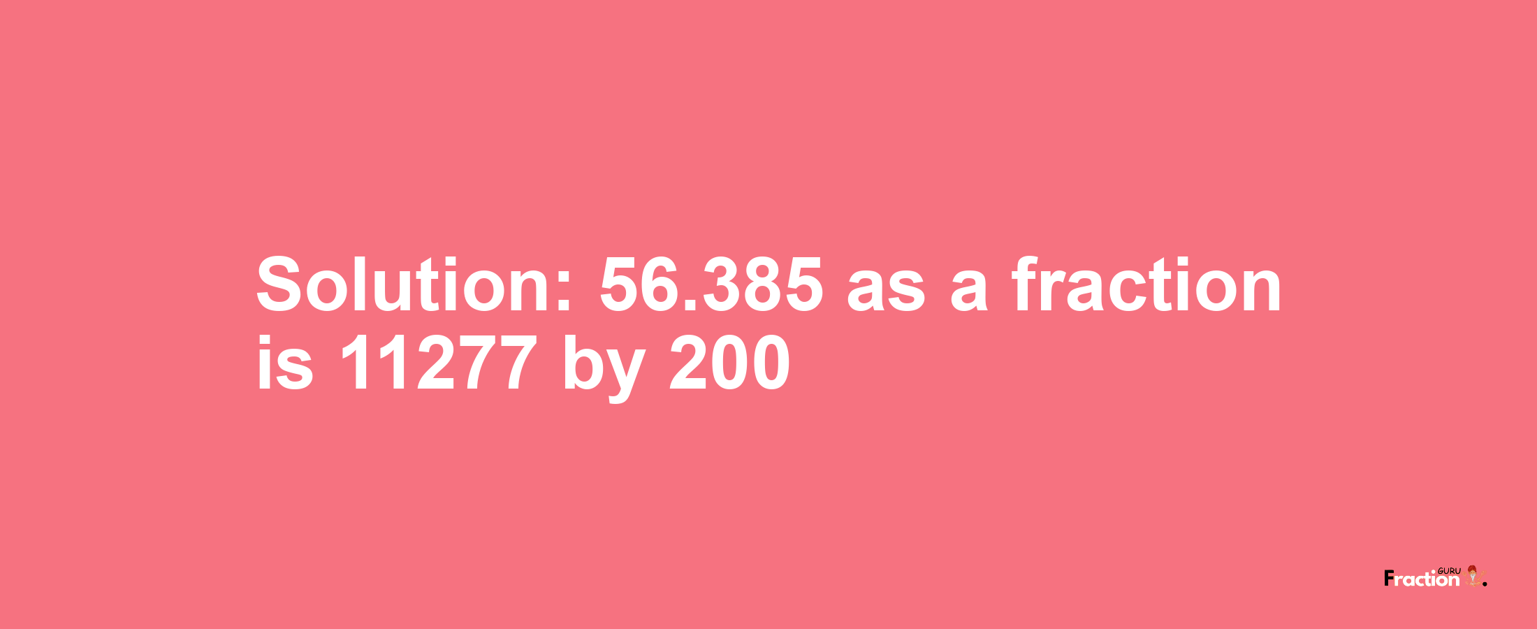 Solution:56.385 as a fraction is 11277/200